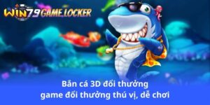 ban-ca-3d-doi-thuong-game-doi-thuong-thu-vi-de-choi