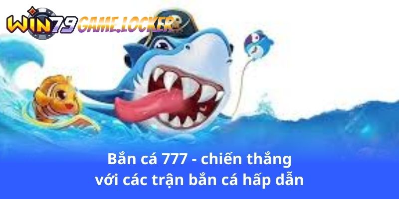 ban-ca-777-chien-thang-voi-cac-tran-ban-ca-hap-dan