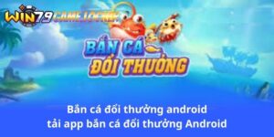 ban-ca-doi-thuong-android-tai-app-ban-ca-doi-thuong-android