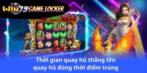 thoi-gian-quay-hu-thang-lon-quay-hu-dung-thoi-diem-trung